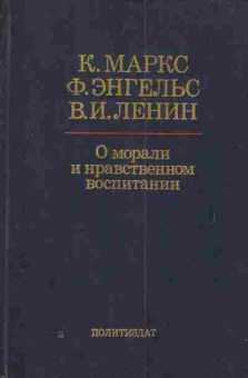 Книга Маркс К. Энгельс Ф. Ленин В.И. О морали и нравственном воспитании, 11-4147, Баград.рф